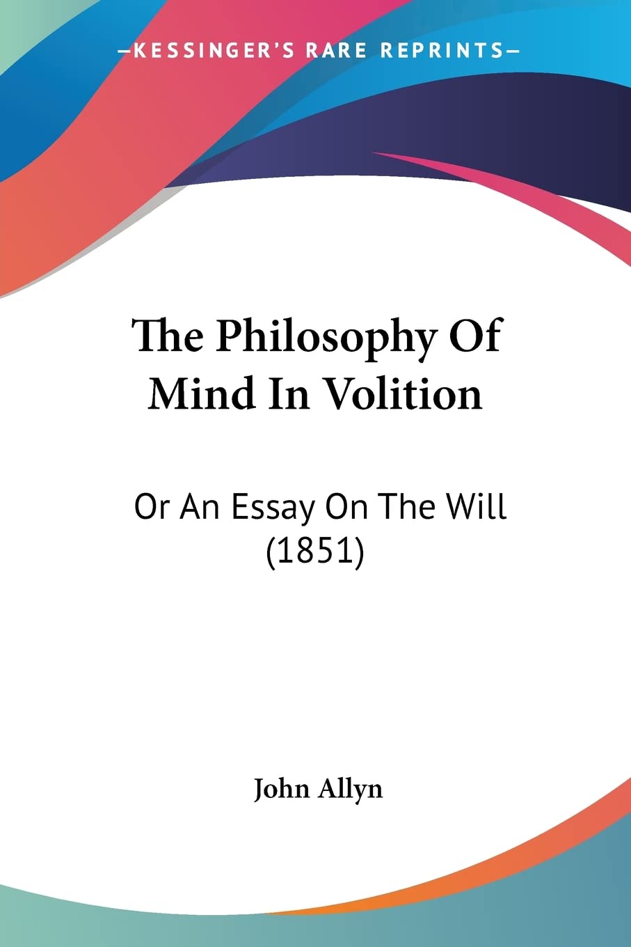 The Philosophy Of Mind In Volition: Or An Essay On The Will (1851)