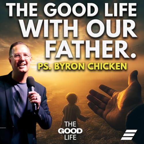The Good Life: The Good Life With Our Father | Ps. Byron Chicken