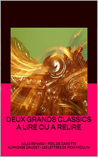 DEUX GRANDS CLASSICS A LIRE OU A RELIRE: JULES RENARD – POIL DE CAROTTE ALPHONSE DAUDET - LES LETTRES DE MON MOULIN