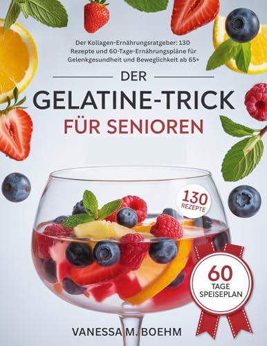 Der Gelatine-Trick Für Senioren: Der Kollagen-Ernährungsratgeber: 130 Rezepte Und 60-Tage-Ernährungspläne Für Gelenkgesundheit Und Beweglichkeit Ab 65+ (German Edition)