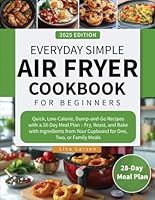 Everyday Simple Air Fryer Cookbook for Beginners: Quick, Low-Calorie, Dump-and-Go Recipes with a 28-Day Meal Plan – Fry, Roast, and Bake with ... Your Cupboard for One, Two, or Family Meals B0DKBR9TNR Book Cover