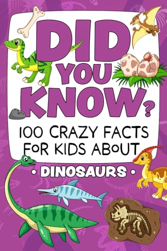 Did You Know? 100 Crazy Facts For Kids About Dinosaurs: Amazing Dinosaur Trivia To Blow Your Mind! (The Did You Know? Crazy Facts For Kids Series!)
