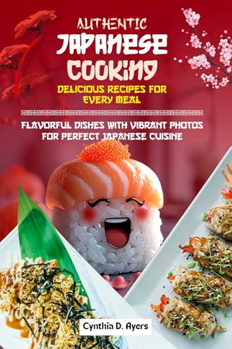 Authentic Japanese Cooking Delicious Recipes for Every Meal: Flavorful Dishes