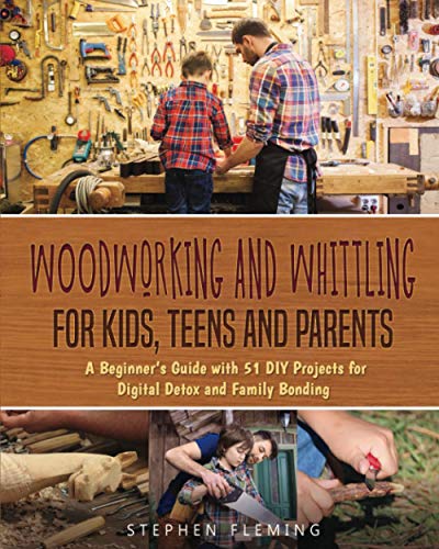 Woodworking and Whittling for Kids, Teens and Parents: A Beginner’s Guide with 51 DIY Projects for Digital Detox and Family Bonding
