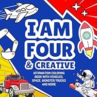 Gifts For 4 Year Old Boys : I Am Four And Creative : Affirmation Coloring Book with Vehicles, Space, Monster Trucks and More: Christmas Birthday Presents (Kids Books : I Am Creative) B0D7W5RCJS Book Cover