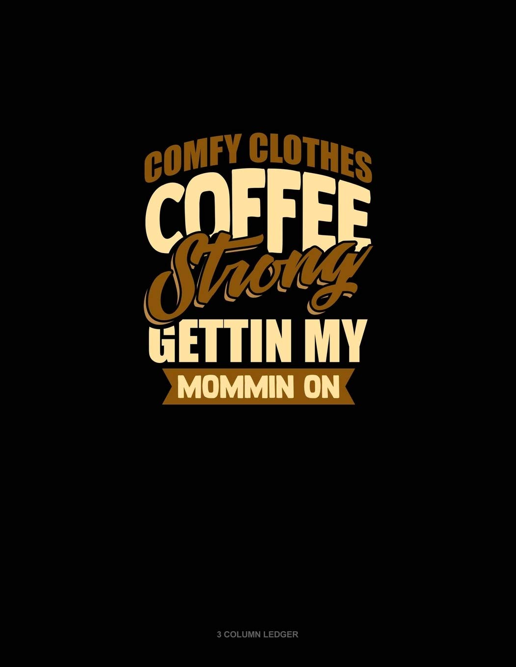 Comfy Clothes Coffee Strong Gettin' My Mommin' On: 3 Column Ledger