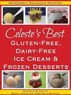 Celeste's Best Gluten-Free, Dairy-Free Ice Cream & Frozen Desserts: Recipes Also Free of Wheat, Casein, Soy, Corn, Nuts and Yeast