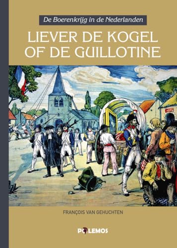 Liever de kogel of de guillotine: De Boerenkrijg in de Nederlanden