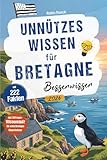 Unnützes Wissen für Bretagne Besserwisser - 222 kuriose, lustige & spannende Fakten + 50-Fragen-Wissensquiz für echte Bretagne Klugscheißer – perfektes Bretagne Geschenk