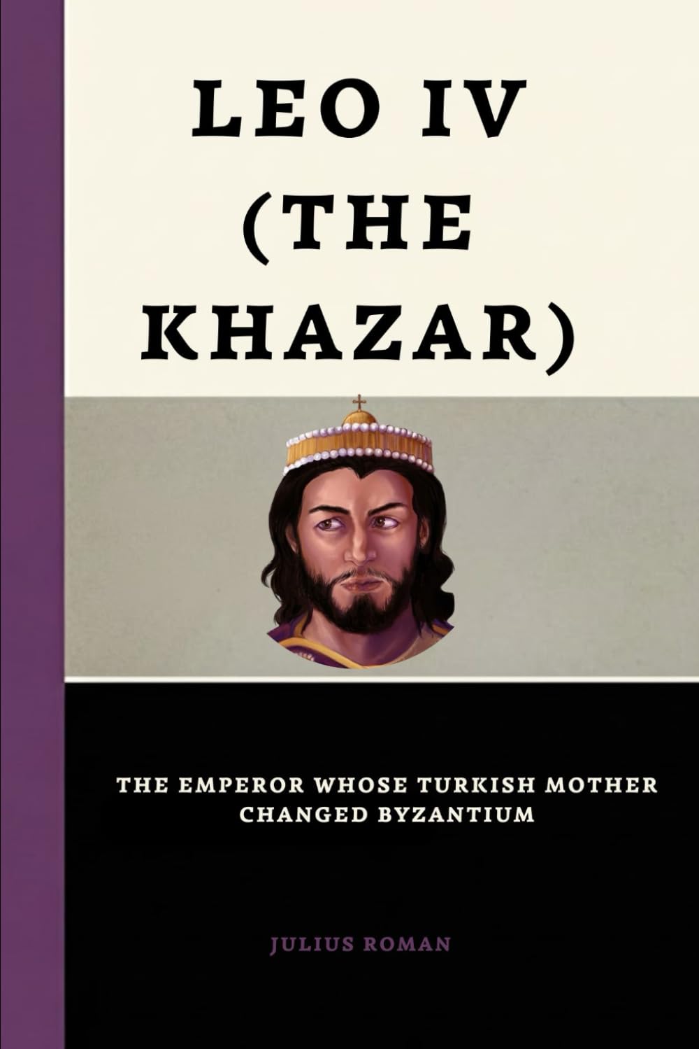 Leo Iv (The Khazar): The Emperor Whose Turkish Mother Changed Byzantium (Emperors of Rome)