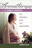 Aromatherapy and Herbal Remedies for Pregnancy, Birth, and Breastfeeding 1570673284 Book Cover