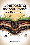 Composting and Soil Science For Beginners: Grow Your Own Food, Naturally and Sustainably