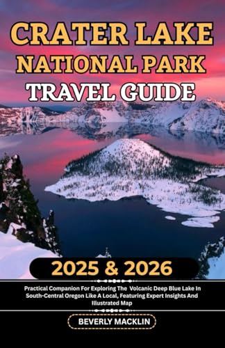 Crater Lake National Park Travel Guide: 2025 & 2026 Practical Companion For Exploring The Volcanic Deep Blue Lake In South-Central Oregon Like A ... (Travel Like a Local With Maps Compilation)