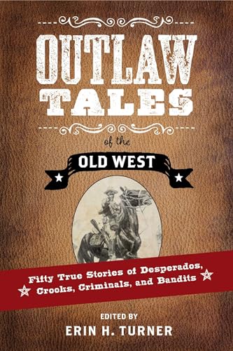 Outlaw Tales of the Old West: Fifty True Stories of Desperados, Crooks, Criminals, and Bandits