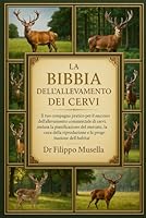 LA BIBBIA DELL'ALLEVAMENTO DEI CERVI: Il tuo compagno pratico per il successo dell'allevamento commerciale di cervi, inclusa la pianificazione del ... riproduzione e la progettazione dell'habitat B0G39RJNB9 Book Cover