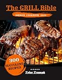 The GRILL Bible Smoker Cookbook 2022: Master your BBQ Grill With the Most Suitable Crispy, Succulent Recipes for Beginners and Grillmaster