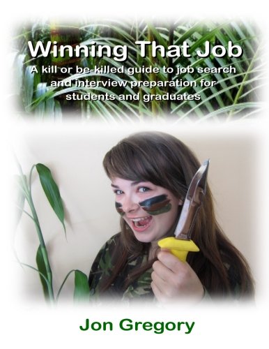 Winning That Job: A kill or be-killed guide to job search and interview preparation for students and graduates