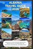 Albania Travel Guide 2026: Adventure to Tirana, Saranda, Ksamil & The Albanian Riviera, Including Other Top Destinations, Best Beaches, and Hidden Gems