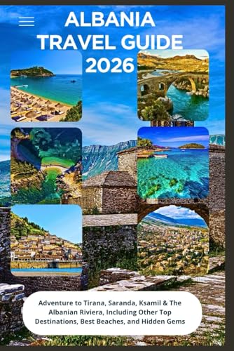 Albania Travel Guide 2026: Adventure to Tirana, Saranda, Ksamil & The Albanian Riviera, Including Other Top Destinations, Best Beaches, and Hidden Gems