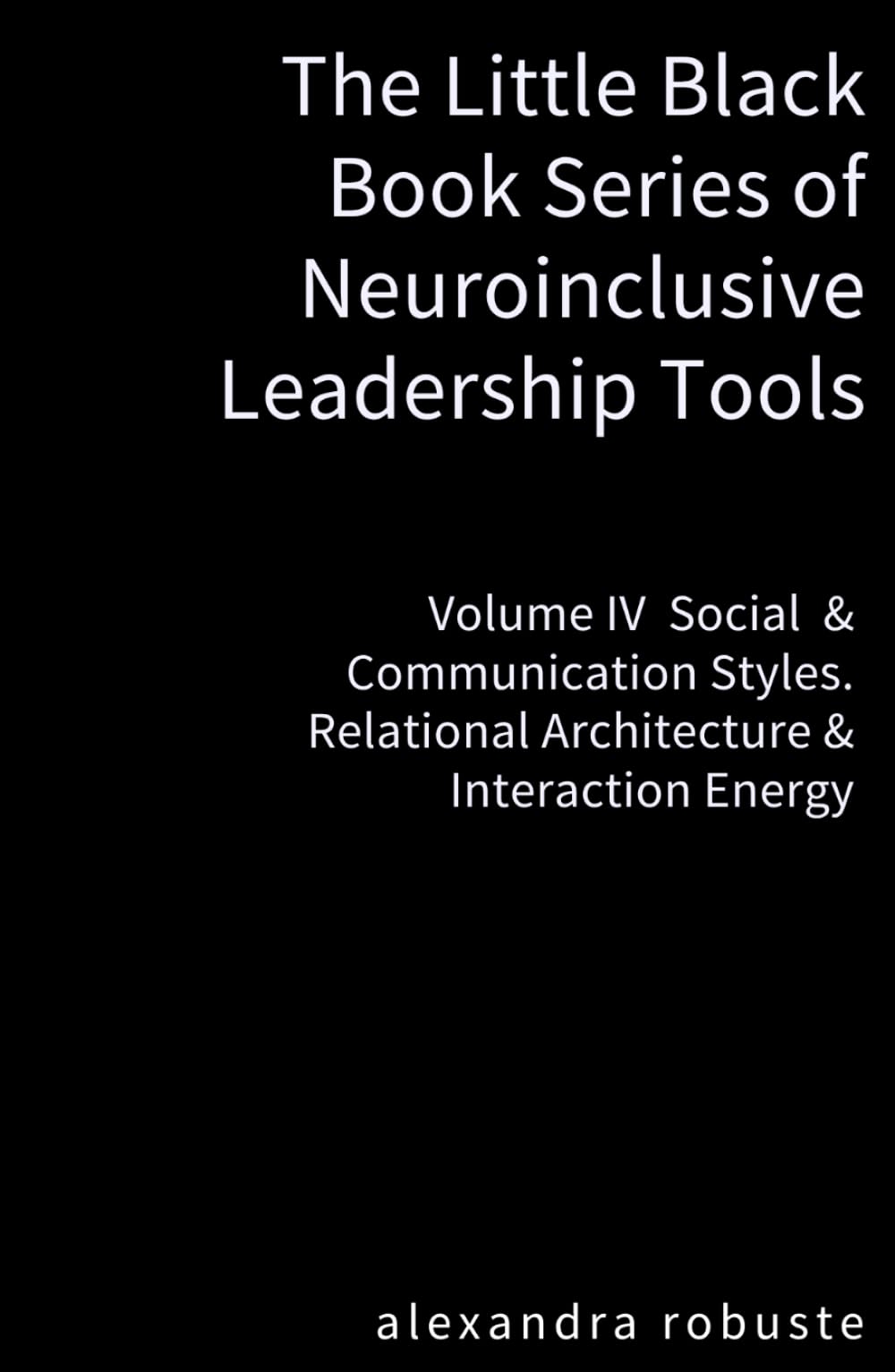The Little Black Book Series of Neuroinclusive Leadership Tools — Volume IV Social & Communication Styles: Relational Architecture & Interaction Energy