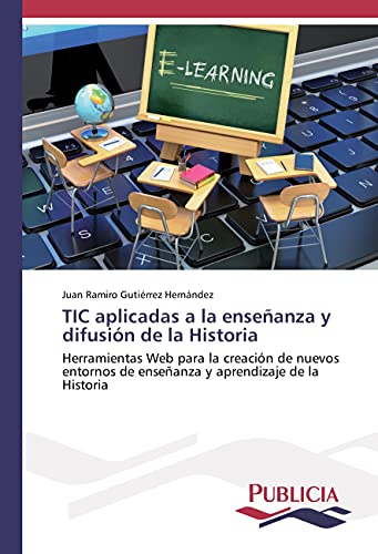 TIC aplicadas a la enseñanza y difusión de la Historia: Herramientas Web para la creación de nuevos entornos de enseñanza y aprendizaje de la Historia (Spanish Edition)
