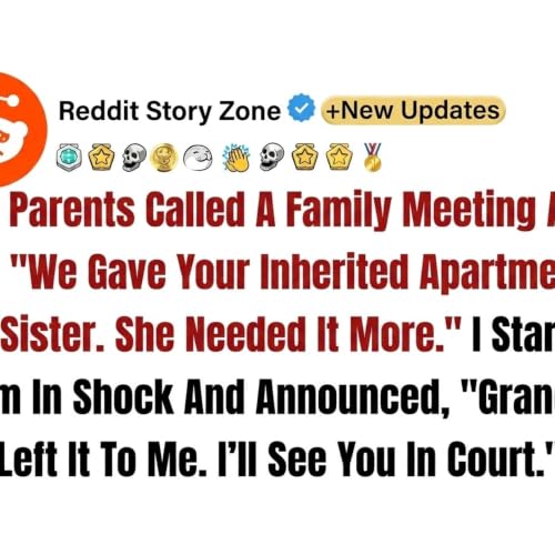My Parents Secretly Transferred My Inherited Apartment To My Sister While I&hellip; Reddit Family Stories - Reddit Story Zone