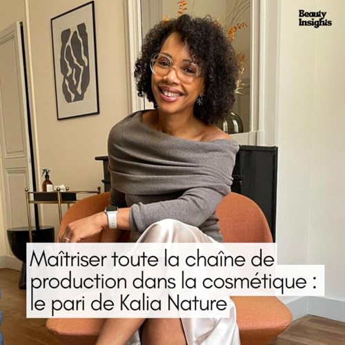#16 Ma&icirc;triser toute la cha&icirc;ne de production dans la cosm&eacute;tique : le pari de Kalia Nature