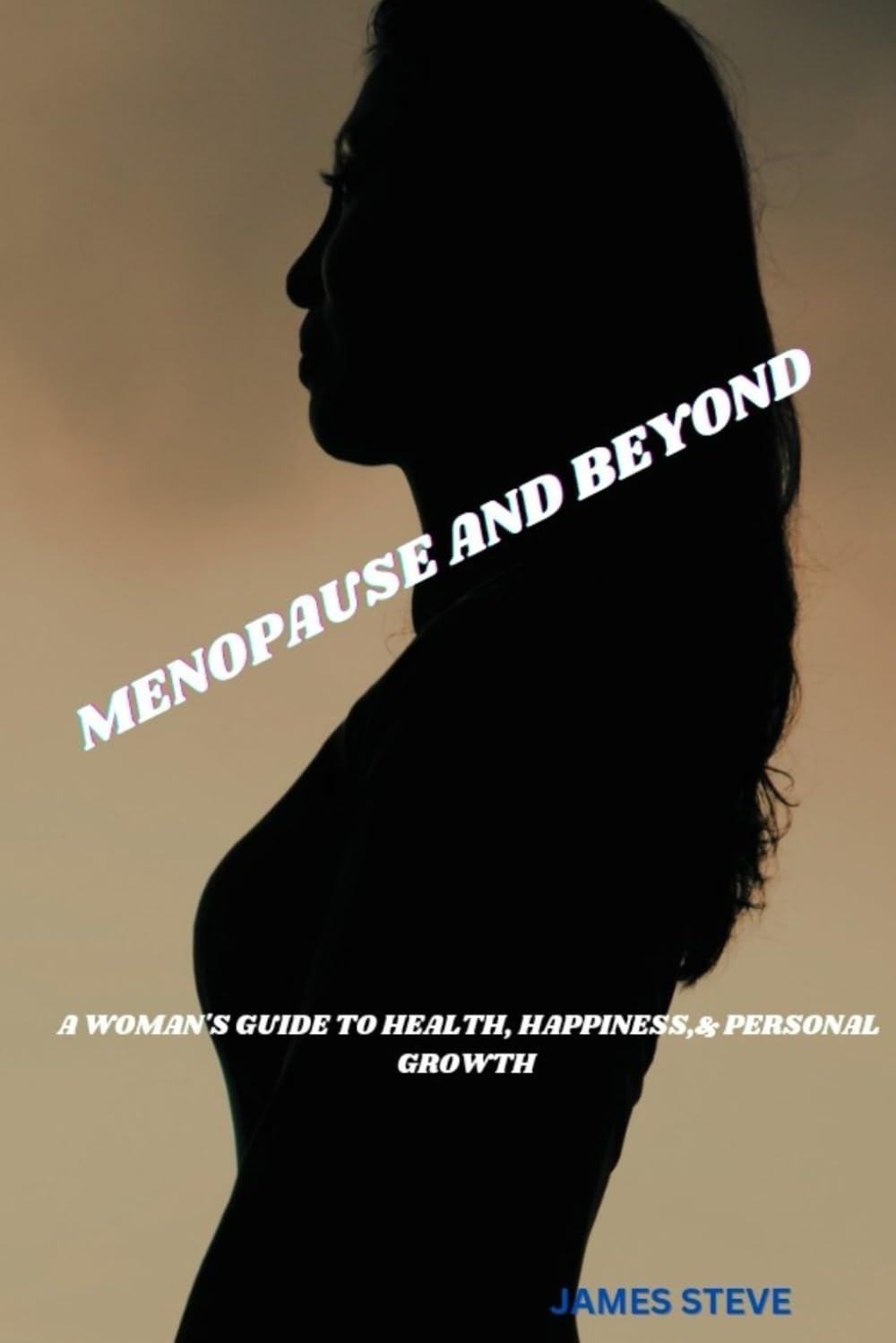 MENOPAUSE AND BEYOND: A WOMAN'S GUIDE TO HEALTH, HAPPINESS,& PERSONAL GROWTH