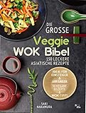  Die große veggie Wok-Bibel: 150 leckere Rezepte aus der asiatischen Küche - perfekt für Einsteiger und Anfänger (inkl. 50 vegane Rezepte und Wok Tipps)