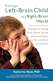 Raising a Left-Brain Child in a Right-Brain World: Strategies for Helping Bright, Quirky, Socially Awkward Children to Thrive at Home and at School