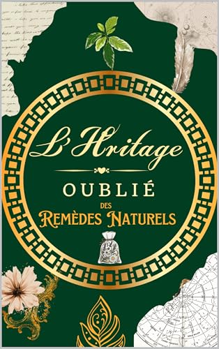 L'Héritage Oublié des Remèdes Naturels: 144 Recettes et Secrets de Santé de nos Grands-Mères : Le Guide Complet des Plantes Médicinales, Huiles Essentielles et ...