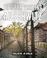 Tips For Visiting Auschwitz: Insider's Guide: Unforgettable Experiences and Essential Tips for Auschwitz Memorial Visitors B0CVVK5CK2 Book Cover