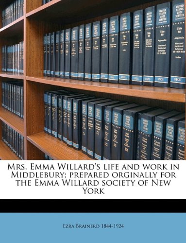 Mrs. Emma Willard's Life and Work in Middlebury; Prepared Orginally for the Emma Willard Society of New York