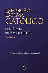 Exposição do Dogma Católico: Volume 6 - Existência e Pessoa de Cristo