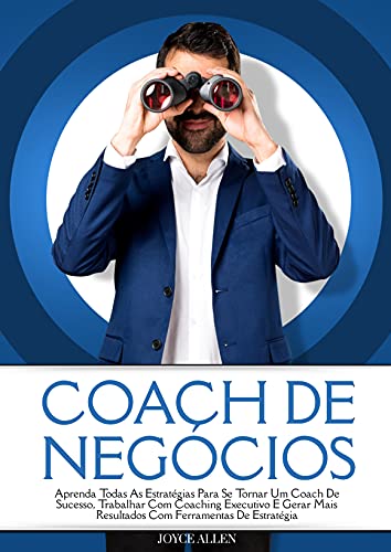 Coach De Negócios: Aprenda Todas As Estratégias Para Se Tornar Um Coach De Sucesso, Trabalhar Com Co