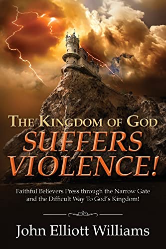 The Kingdom of God Suffers Violence!: Faithful Believers Press through the Narrow Gate and the Difficult Way To God's Kingdom!