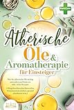 AROMATHERAPIE FÜR EINSTEIGER: WIE SIE ÄTHERISCHE ÖLE RICHTIG ANWENDEN UND DOSIEREN INKL. VIELER REZEPTE (ALLTAGSBESCHWERDEN LOSWERDEN, IMMUNSYSTEM STÄRKEN, GESUND ABNEHMEN UVM.)