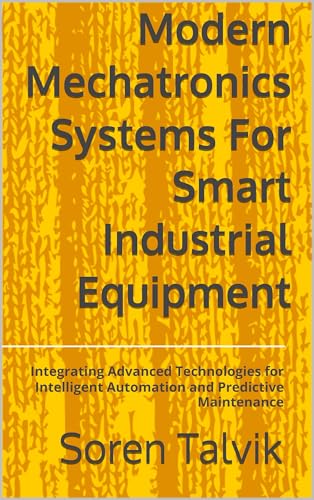 Modern Mechatronics Systems For Smart Industrial Equipment: Integrating Advanced Technologies for Intelligent Automation and Predictive Maintenance