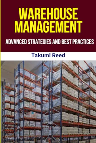Warehouse Management :Advanced Strategies and Best Practices: Optimize Operations, Embrace Automation, and Drive Supply Chain Success with Practical ... and Future-Ready Warehouse Solutions.