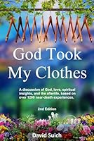 God Took My Clothes, 2nd Edition: A discussion of God, love, spiritual insights, and the afterlife, based on over 1200 near-death experiences. B0DFMYXG46 Book Cover
