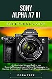  Sony Alpha a7 III Reference Guide: An Illustrated Manual Guiding you Towards Mastery of your a7 III and enabling you to Capture Extraordinary Images in any Shooting Scenario (English Edition)