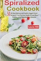 Spiralized Cookbook: 50 All-New Delicious and Healthy Veggetti Spiral Recipes to Help You Lose Weight, Lower Blood Pressure & Get Healthy Using Vegetable Pasta Spiralizer - For Paderno, Veggetti & Spa 1508483477 Book Cover