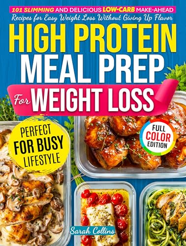 High Protein Meal Prep Cookbook for Weight Loss: 101 Slimming and Delicious Low-Carb Make-Ahead Recipes for Easy Weight Loss Without Giving Up Flavor (High Protein Made Easy)