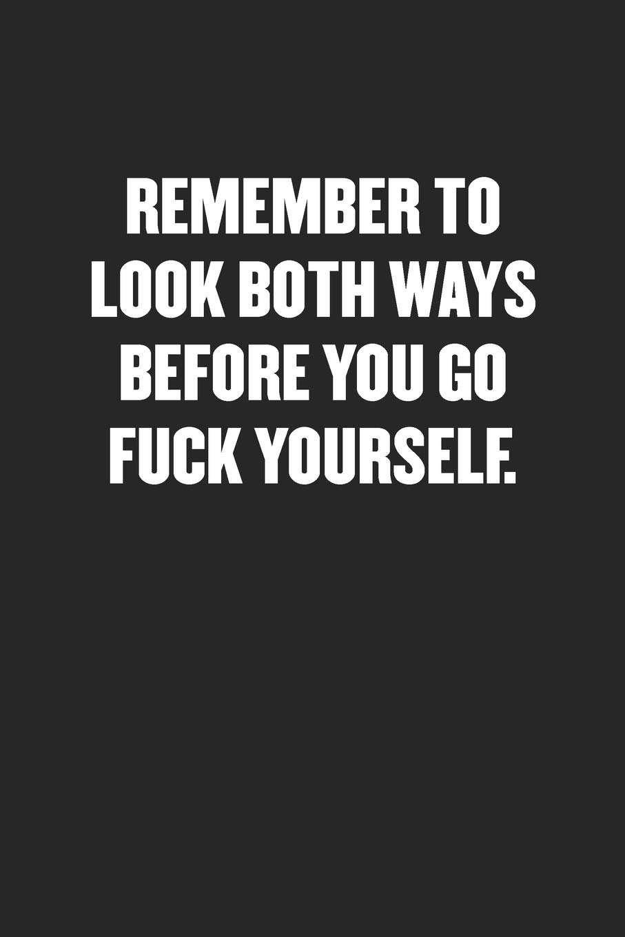 REMEMBER TO LOOK BOTH WAYS BEFORE YOU GO FUCK YOURSELF: Funny Blank Lined Journal - Snarky Black Cover Gift Notebook