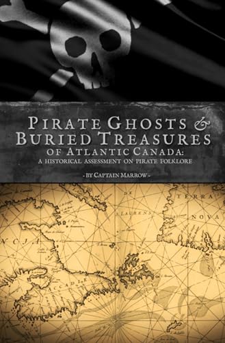 Pirate Ghosts & Buried Treasures of Atlantic Canada: A Historical Assessment on Pirate Folklore: Covering the Tales of the Canadian Coasts of New Brunswick to Newfoundland & Labrador
