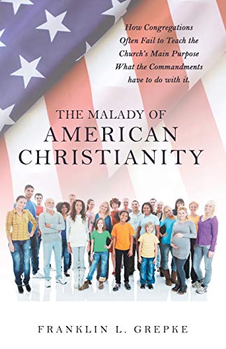 The Malady of American Christianity: How Congregations Often Fail to Teach the Church’s Main Purpose What the Commandments Have to Do With It