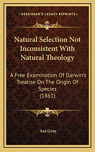 Natural Selection Not Inconsistent With Natural Theology: A Free Examination Of Darwin's Treatise On The Origin Of Species (1861)