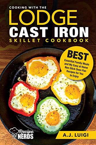 Cooking with the Lodge Cast Iron Skillet Cookbook: Essential Family Meals and My Easy at Home Non Stick Comforting Stovetop Oven Pan Recipes to Enjoy (Best Cast Iron Cooking Book 1)
