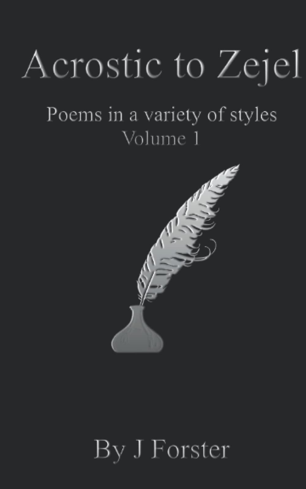 Acrostic to Zejel: Poems in a variety of styles Volume 1 (A to Z poems)