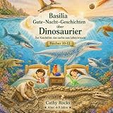 Basilia - Gute-Nacht-Geschichten über Dinosaurier: Sammelband 4: Bücher 10-12